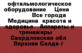 офтальмологическое оборудование  › Цена ­ 840 000 - Все города Медицина, красота и здоровье » Аппараты и тренажеры   . Свердловская обл.,Верхняя Салда г.